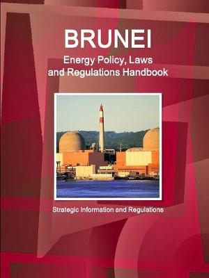 Book cover for Brunei Energy Policy, Laws and Regulations Handbook - Strategic Information and Regulations