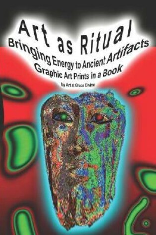 Cover of Art as Ritual Bringing Energy to Ancient Artifacts Graphic Art Prints in a Book by Artist Grace Divine