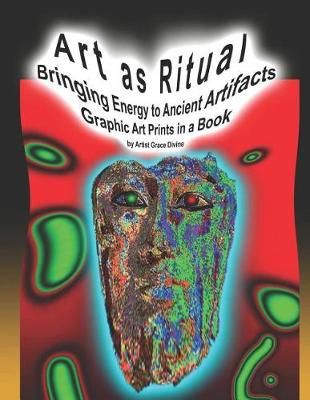 Book cover for Art as Ritual Bringing Energy to Ancient Artifacts Graphic Art Prints in a Book by Artist Grace Divine