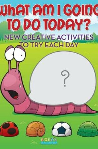 Cover of What Am I Going to Do Today? New Creative Activities to Try Each Day