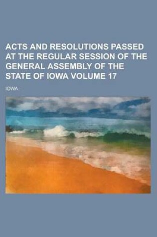 Cover of Acts and Resolutions Passed at the Regular Session of the General Assembly of the State of Iowa Volume 17