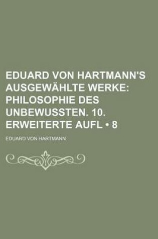Cover of Eduard Von Hartmann's Ausgewahlte Werke (8); Philosophie Des Unbewussten. 10. Erweiterte Aufl