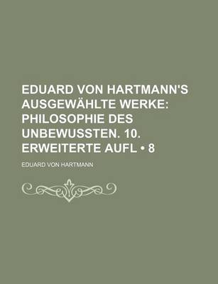 Book cover for Eduard Von Hartmann's Ausgewahlte Werke (8); Philosophie Des Unbewussten. 10. Erweiterte Aufl