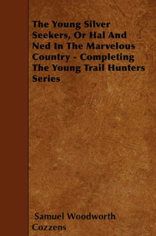 Cover of The Young Silver Seekers, Or Hal And Ned In The Marvelous Country - Completing The Young Trail Hunters Series