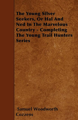 Book cover for The Young Silver Seekers, Or Hal And Ned In The Marvelous Country - Completing The Young Trail Hunters Series