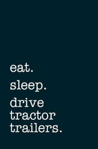 Cover of eat. sleep. drive tractor trailers. - Lined Notebook