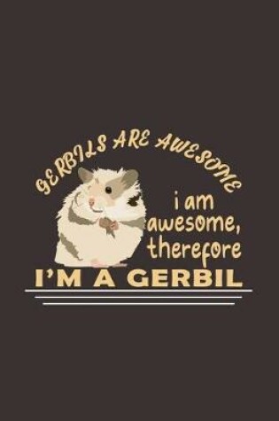 Cover of Gerbils Are Awesome I Am Awesome, Therefore I'm A Gerbil