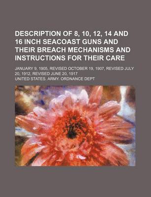 Book cover for Description of 8, 10, 12, 14 and 16 Inch Seacoast Guns and Their Breach Mechanisms and Instructions for Their Care; January 9, 1905, Revised October 19, 1907, Revised July 20, 1912, Revised June 20, 1917