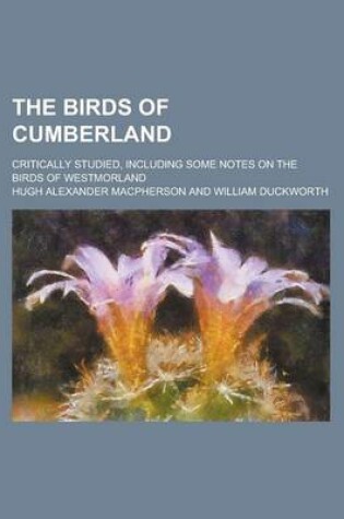 Cover of The Birds of Cumberland; Critically Studied, Including Some Notes on the Birds of Westmorland