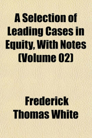 Cover of A Selection of Leading Cases in Equity, with Notes (Volume 02)