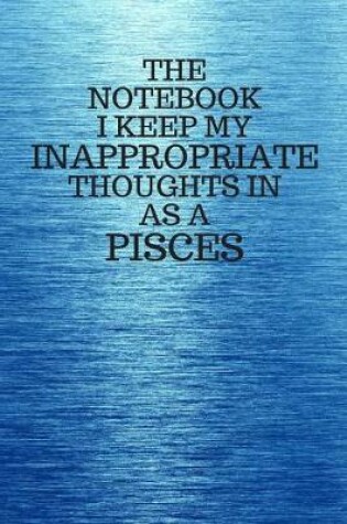 Cover of The Notebook I Keep My Inappropriate Thoughts In As A Pisces