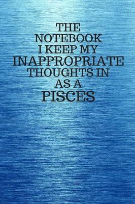 Book cover for The Notebook I Keep My Inappropriate Thoughts In As A Pisces