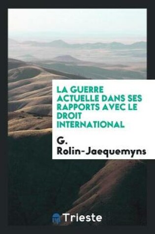 Cover of La Guerre Actuelle Dans Ses Rapports Avec Le Droit International