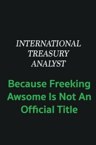 Cover of International Treasury Analyst because freeking awsome is not an offical title