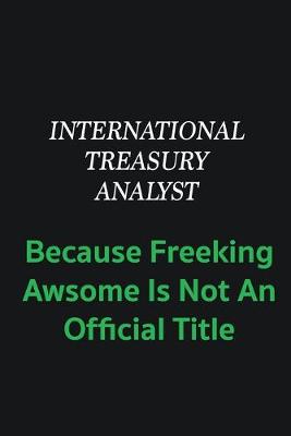 Book cover for International Treasury Analyst because freeking awsome is not an offical title