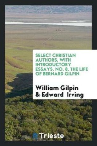 Cover of Select Christian Authors, with Introductory Essays. No. 8. the Life of Bernard Gilpin