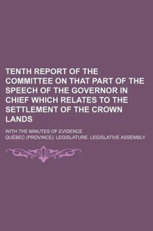 Cover of Tenth Report of the Committee on That Part of the Speech of the Governor in Chief Which Relates to the Settlement of the Crown Lands; With the Minutes of Evidence