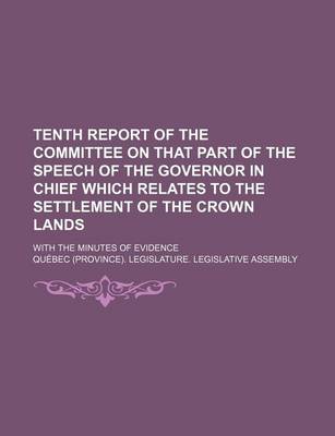 Book cover for Tenth Report of the Committee on That Part of the Speech of the Governor in Chief Which Relates to the Settlement of the Crown Lands; With the Minutes of Evidence