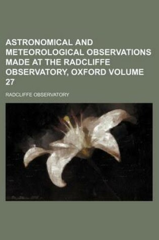 Cover of Astronomical and Meteorological Observations Made at the Radcliffe Observatory, Oxford Volume 27