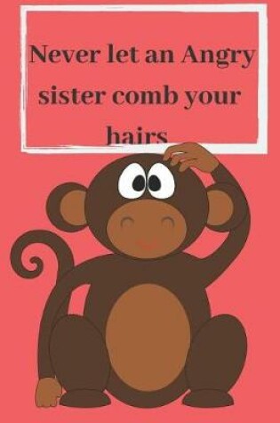 Cover of Never Let An Angry Sister Comb Your Hairs