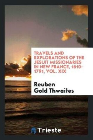 Cover of Travels and Explorations of the Jesuit Missionaries in New France, 1610-1791, Vol. XIX