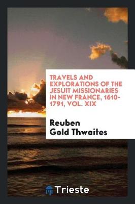 Book cover for Travels and Explorations of the Jesuit Missionaries in New France, 1610-1791, Vol. XIX