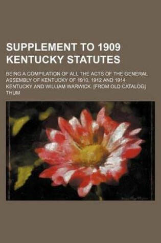 Cover of Supplement to 1909 Kentucky Statutes; Being a Compilation of All the Acts of the General Assembly of Kentucky of 1910, 1912 and 1914