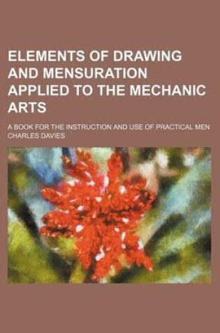 Cover of Elements of Drawing and Mensuration Applied to the Mechanic Arts; A Book for the Instruction and Use of Practical Men