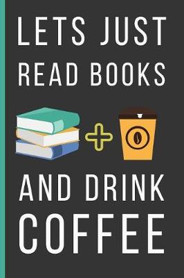 Book cover for Lets Just Read Books And Drink Coffee