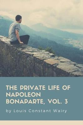 Book cover for The Private Life Of Napoleon Bonaparte, Vol. 3