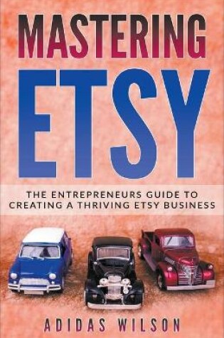 Cover of Mastering Etsy - The Entrepreneurs Guide To Creating A Thriving Etsy Business