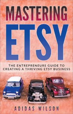 Book cover for Mastering Etsy - The Entrepreneurs Guide To Creating A Thriving Etsy Business