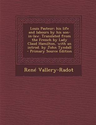 Book cover for Louis Pasteur; His Life and Labours by His Son-In-Law. Translated from the French by Lady Claud Hamilton, with an Introd. by John Tyndall - Primary Source Edition