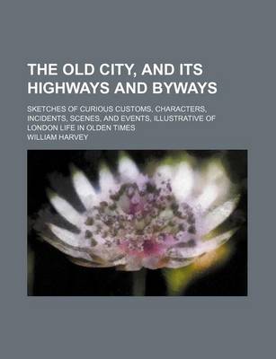 Book cover for The Old City, and Its Highways and Byways; Sketches of Curious Customs, Characters, Incidents, Scenes, and Events, Illustrative of London Life in Olden Times