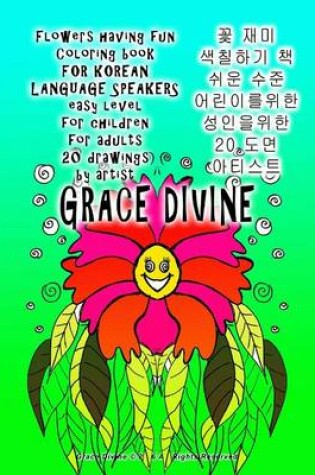 Cover of Flowers Having Fun Coloring Book for Korean Language Speakers Easy Level for Children for Adults 20 Drawings by Artist Grace Divine