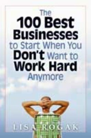 Cover of The 100 Best Business to Start When You Don't Want to Work Hard Anymore