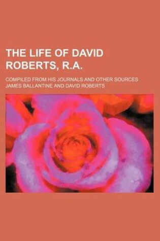 Cover of The Life of David Roberts, R.A; Compiled from His Journals and Other Sources