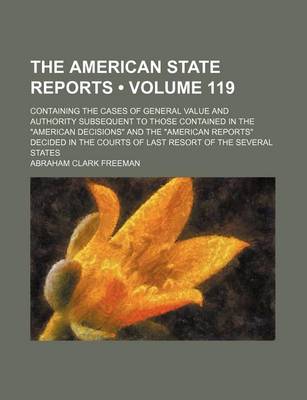 Book cover for The American State Reports (Volume 119); Containing the Cases of General Value and Authority Subsequent to Those Contained in the American Decisions