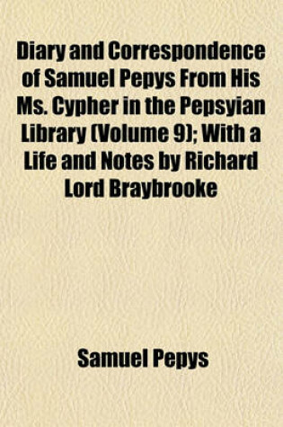 Cover of Diary and Correspondence of Samuel Pepys from His Ms. Cypher in the Pepsyian Library (Volume 9); With a Life and Notes by Richard Lord Braybrooke