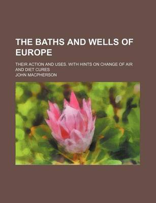 Book cover for The Baths and Wells of Europe; Their Action and Uses. with Hints on Change of Air and Diet Cures