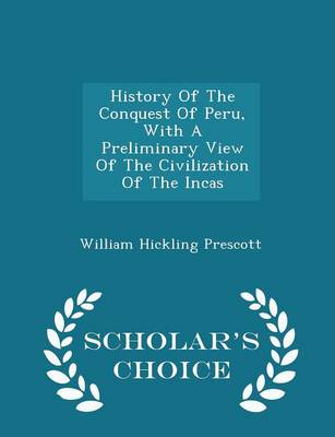 Book cover for History of the Conquest of Peru, with a Preliminary View of the Civilization of the Incas - Scholar's Choice Edition