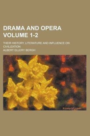 Cover of Drama and Opera; Their History, Literature and Influence on Civilization Volume 1-2