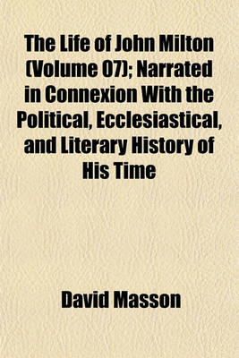 Book cover for The Life of John Milton (Volume 07); Narrated in Connexion with the Political, Ecclesiastical, and Literary History of His Time