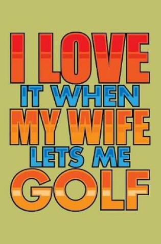 Cover of I Love It When My Wife Lets Me Golf