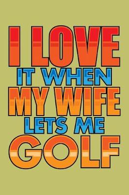 Book cover for I Love It When My Wife Lets Me Golf