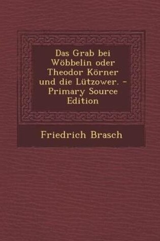 Cover of Grab Bei Wobbelin Oder Theodor Korner Und Die Lutzower.