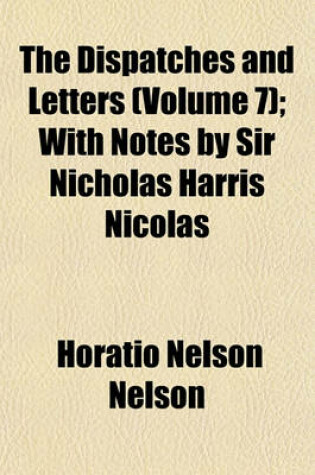 Cover of The Dispatches and Letters (Volume 7); With Notes by Sir Nicholas Harris Nicolas