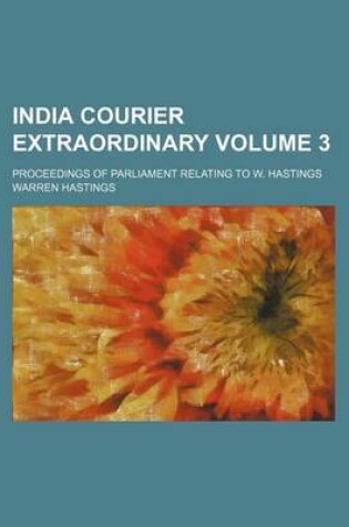 Cover of India Courier Extraordinary Volume 3; Proceedings of Parliament Relating to W. Hastings