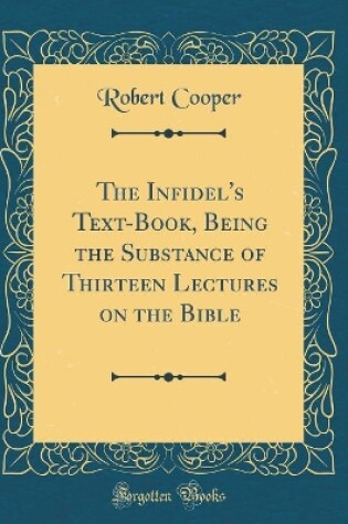 Cover of The Infidel's Text-Book, Being the Substance of Thirteen Lectures on the Bible (Classic Reprint)