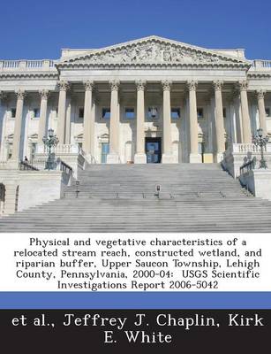 Book cover for Physical and Vegetative Characteristics of a Relocated Stream Reach, Constructed Wetland, and Riparian Buffer, Upper Saucon Township, Lehigh County, Pennsylvania, 2000-04